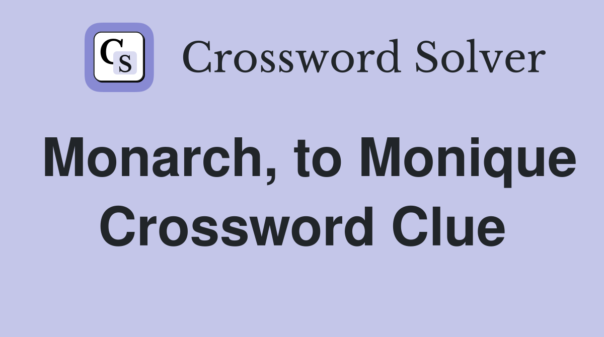 Monarch, to Monique Crossword Clue