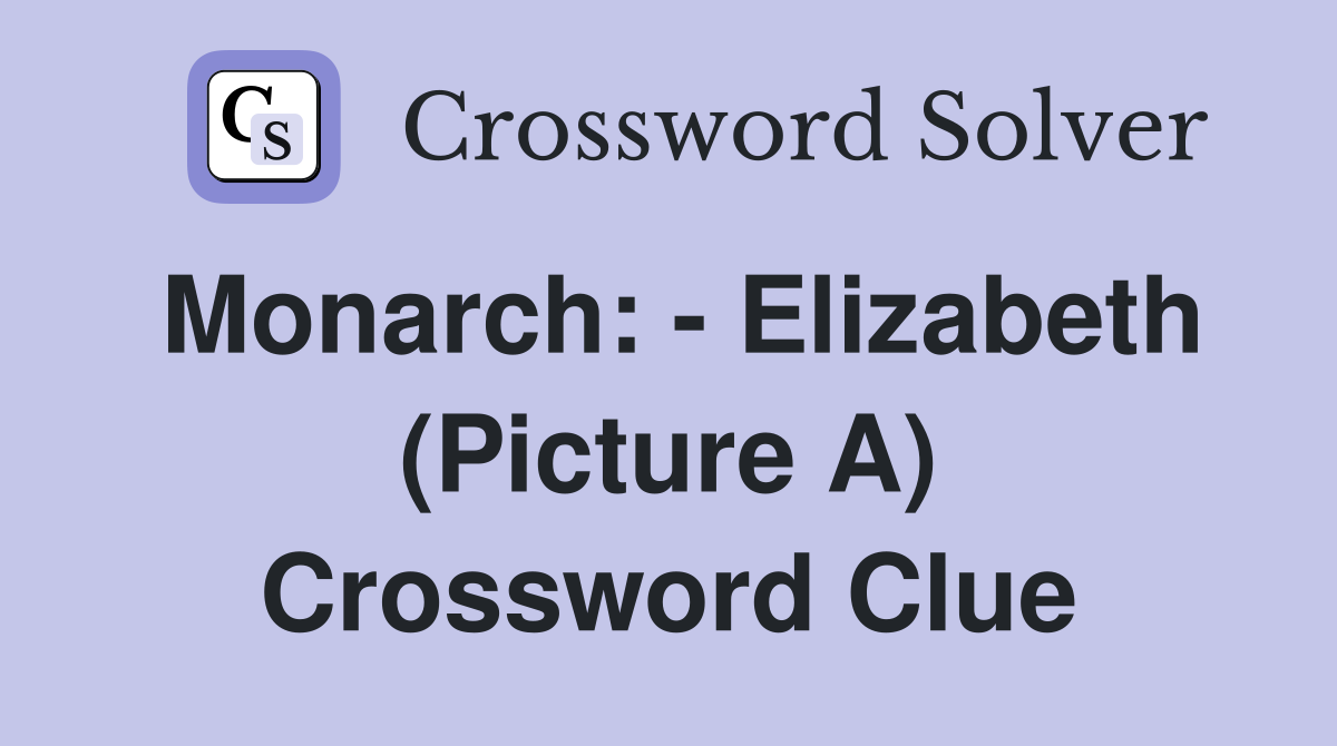 Monarch: - Elizabeth (Picture A) Crossword Clue