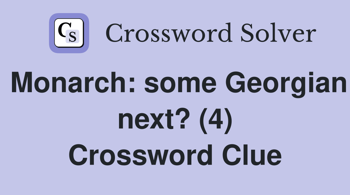 Monarch: some Georgian next? (4) Crossword Clue