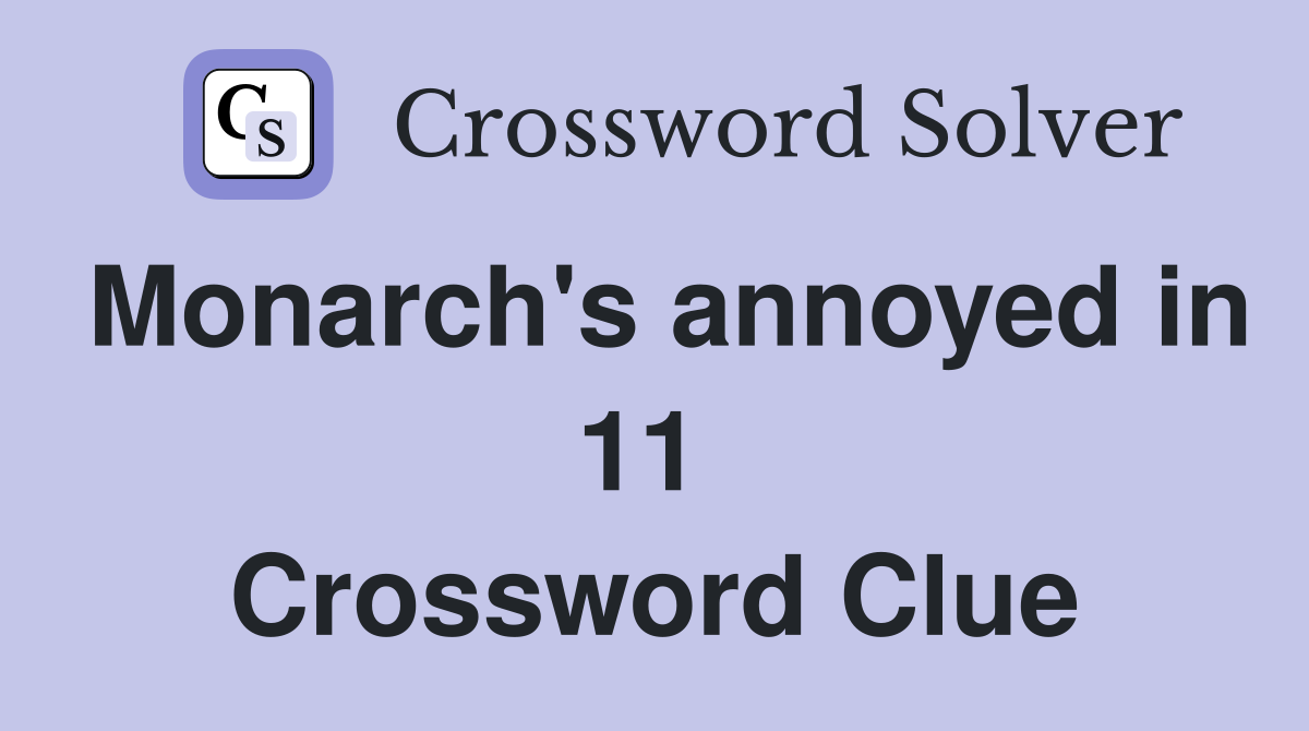 Monarch's annoyed in 11  Crossword Clue