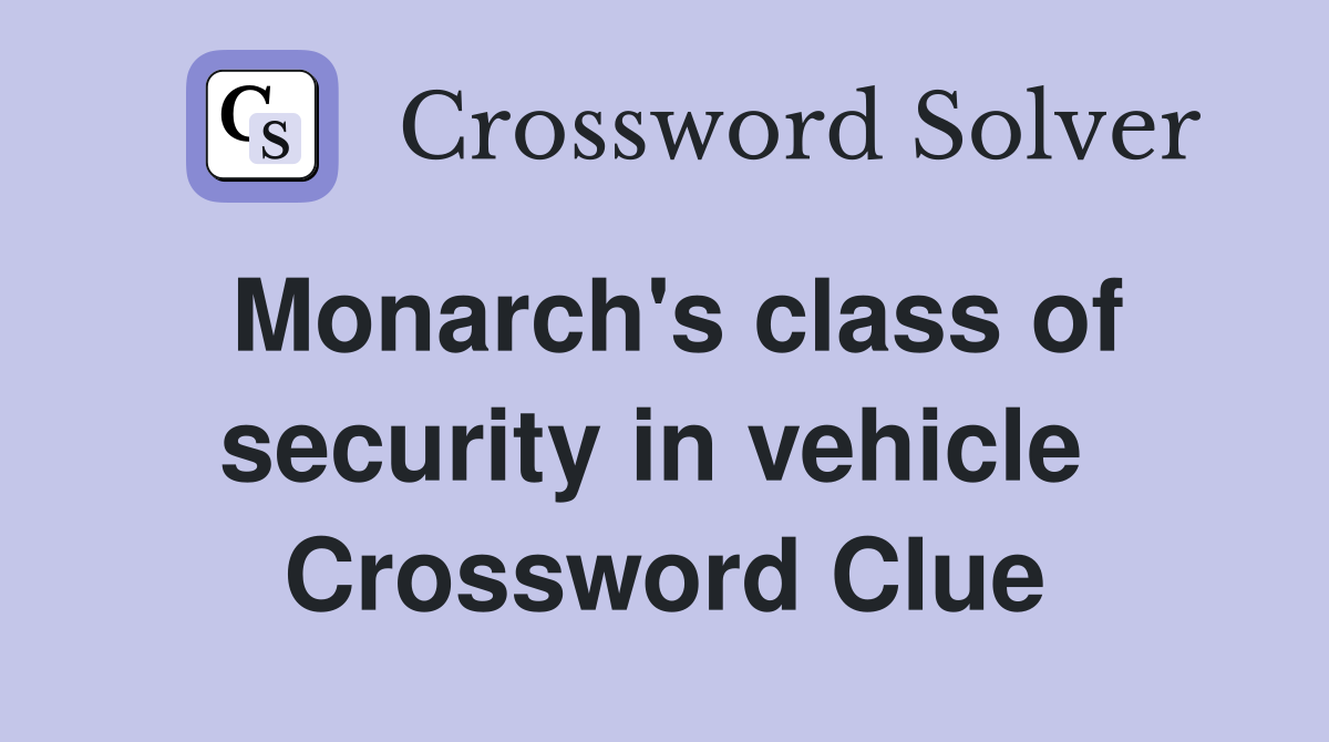 Monarch's class of security in vehicle  Crossword Clue