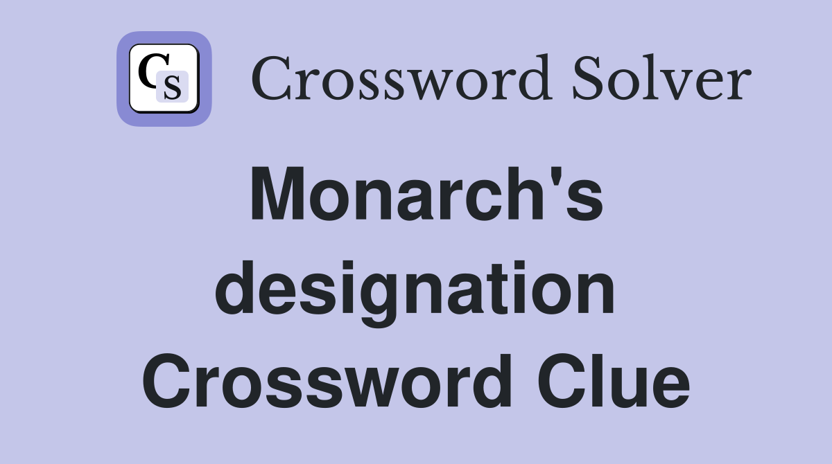 Monarch's designation Crossword Clue