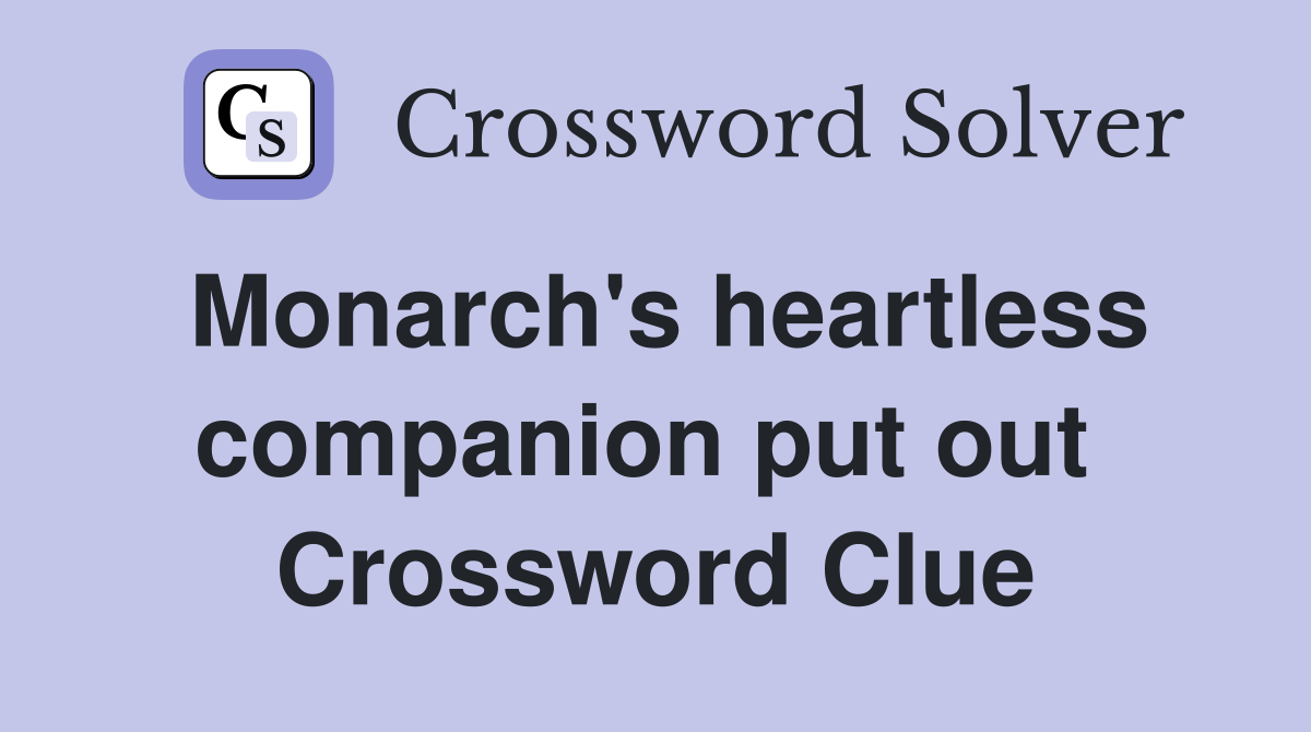 Monarch's heartless companion put out  Crossword Clue