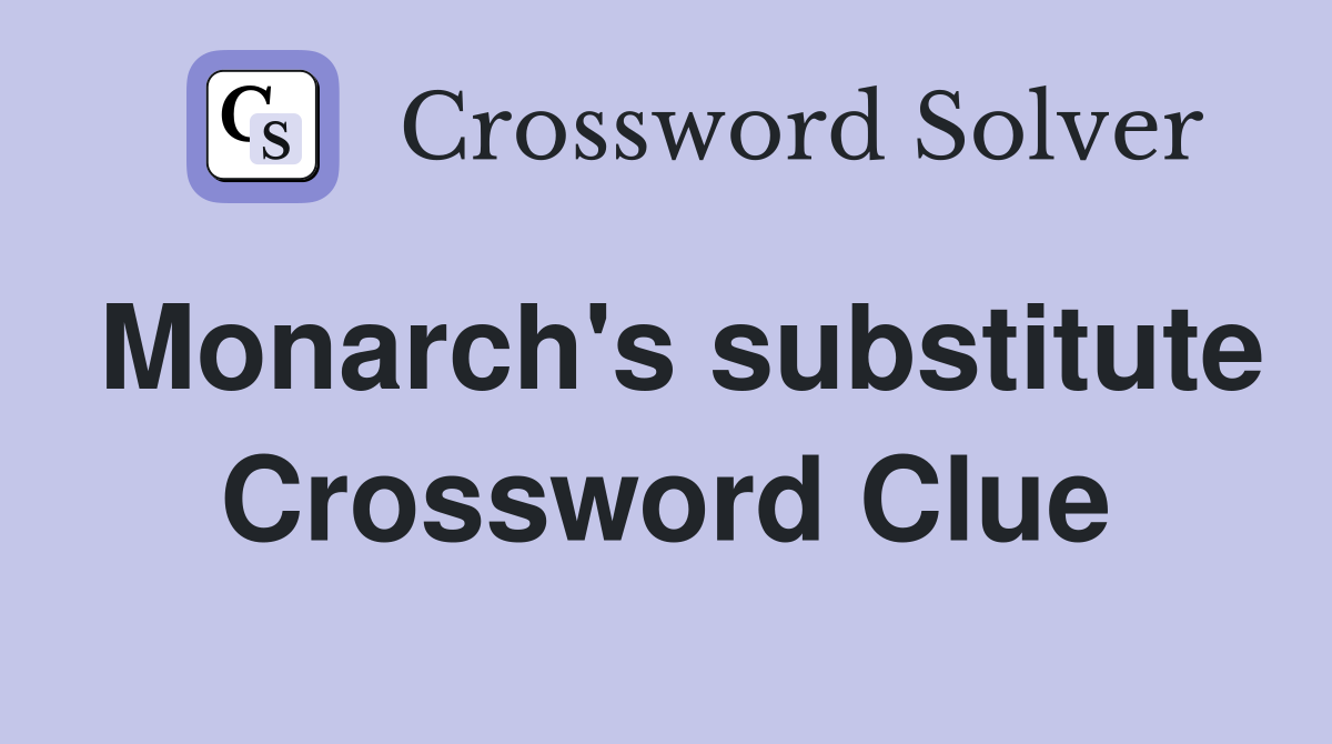 Monarch's substitute Crossword Clue