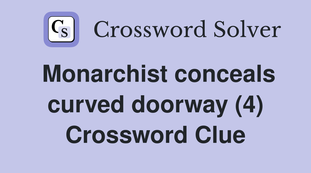 Monarchist conceals curved doorway (4) Crossword Clue