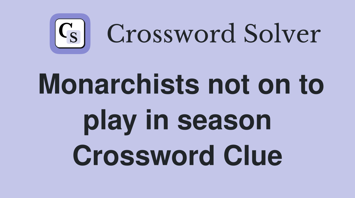 Monarchists not on to play in season Crossword Clue
