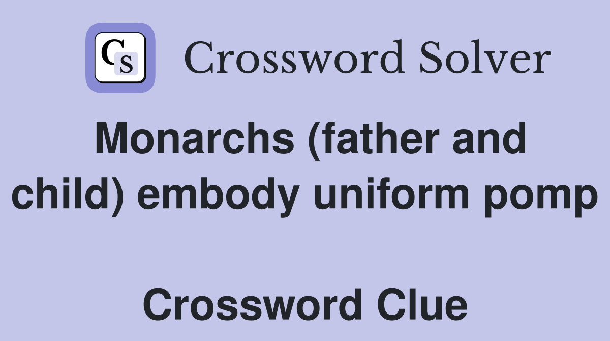 Monarchs (father and child) embody uniform pomp  Crossword Clue