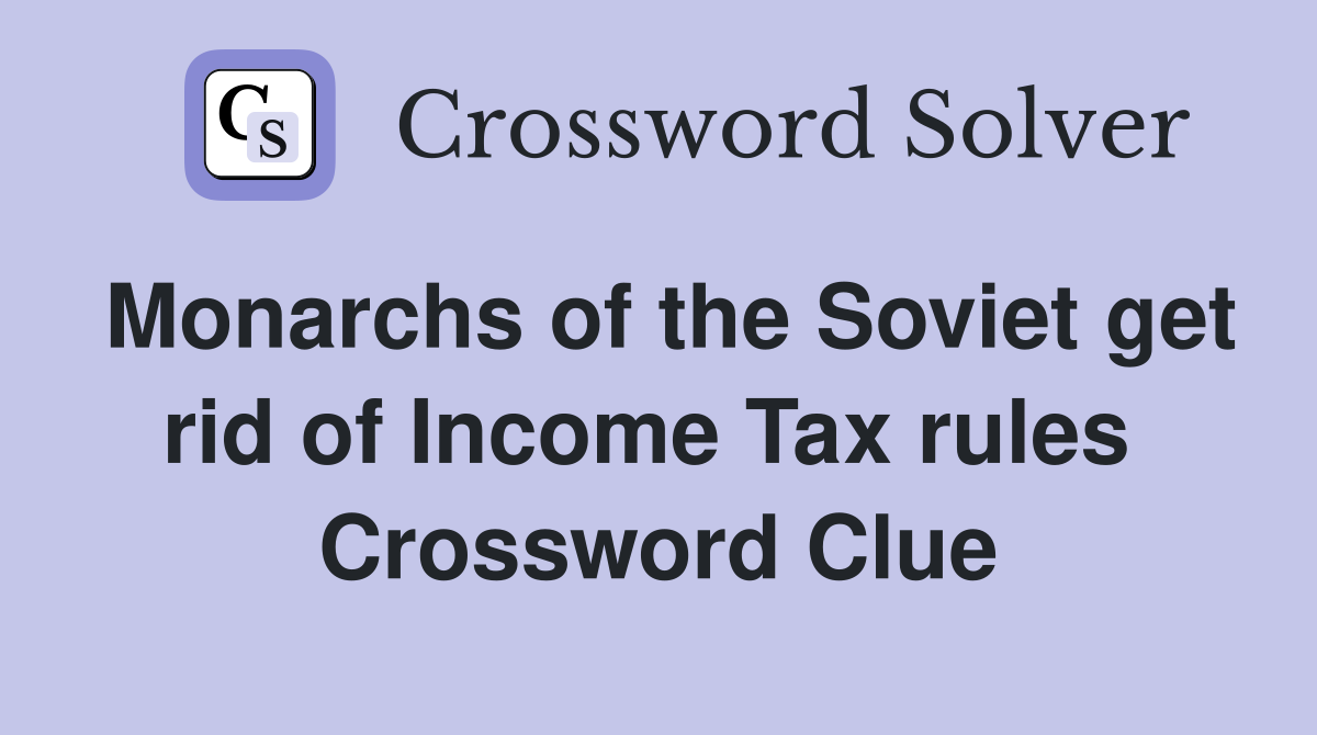 Monarchs of the Soviet get rid of Income Tax rules  Crossword Clue