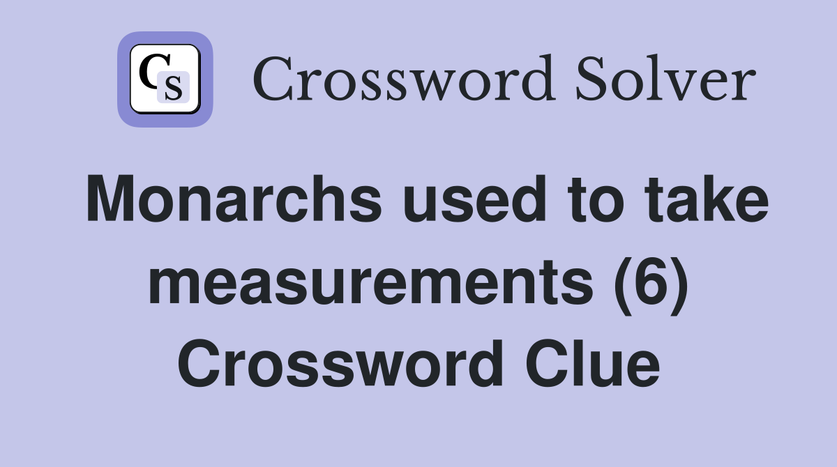 Monarchs used to take measurements (6) Crossword Clue