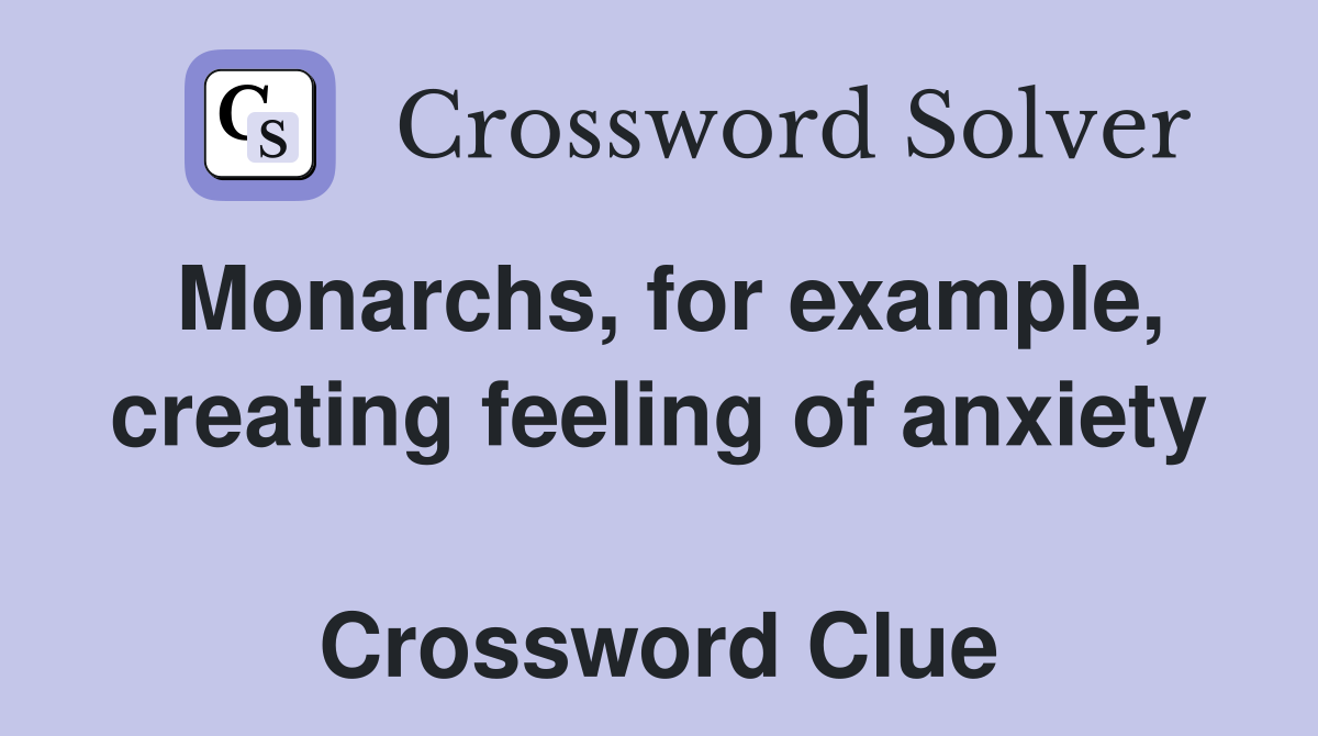 Monarchs, for example, creating feeling of anxiety  Crossword Clue