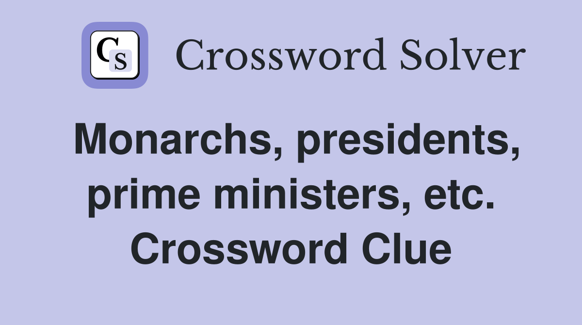 Monarchs, presidents, prime ministers, etc. Crossword Clue