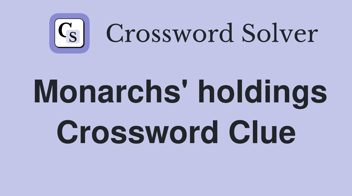 Monarchs' holdings Crossword Clue