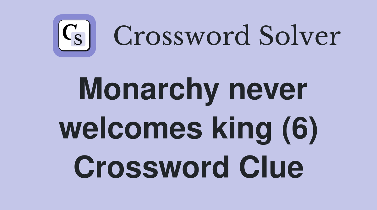 Monarchy never welcomes king (6) Crossword Clue