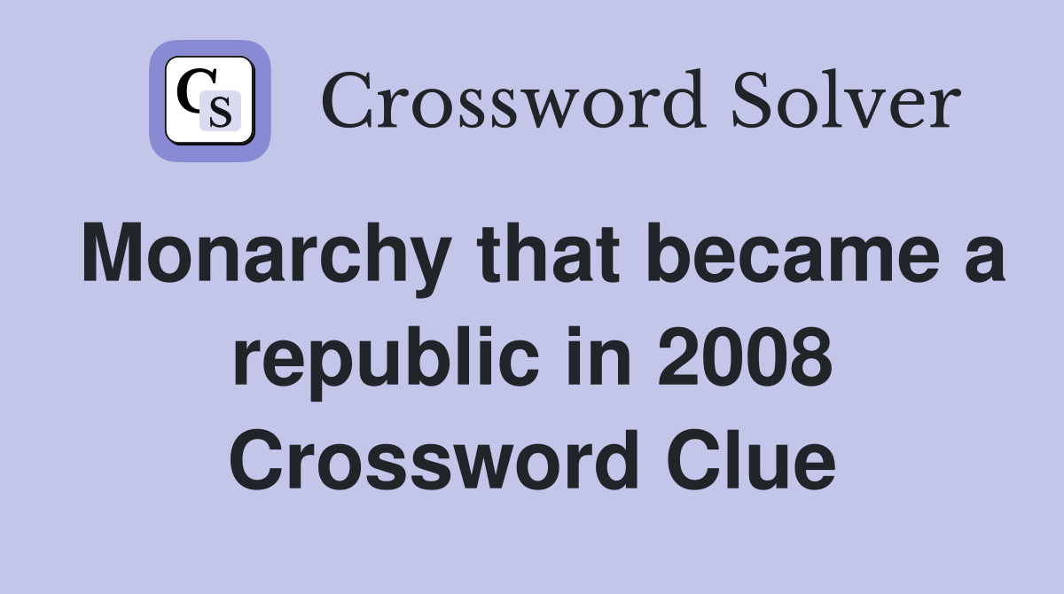 Monarchy that became a republic in 2008 Crossword Clue