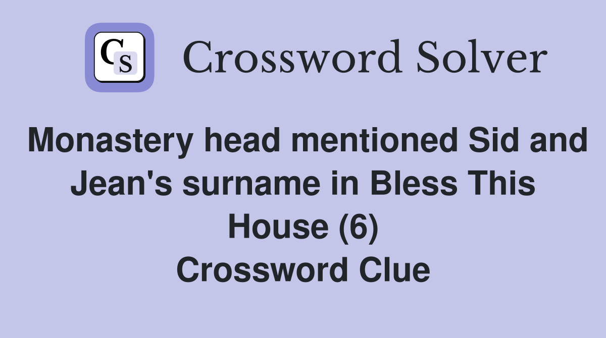 Monastery head mentioned Sid and Jean's surname in Bless This House (6) Crossword Clue
