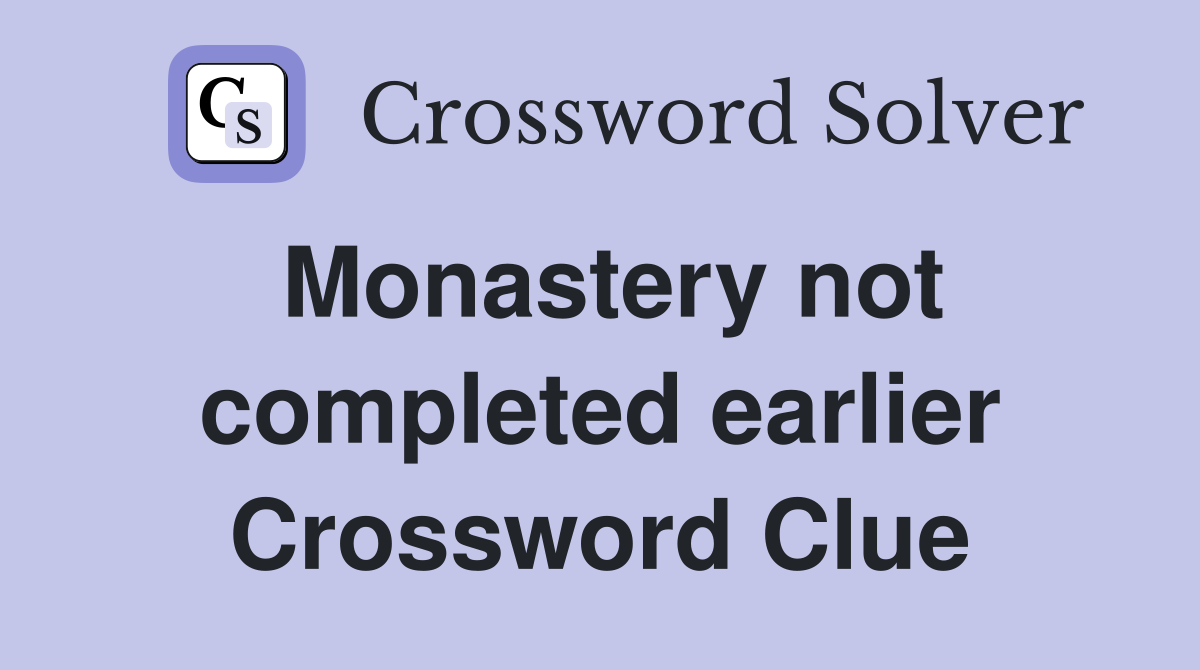 Monastery not completed earlier Crossword Clue