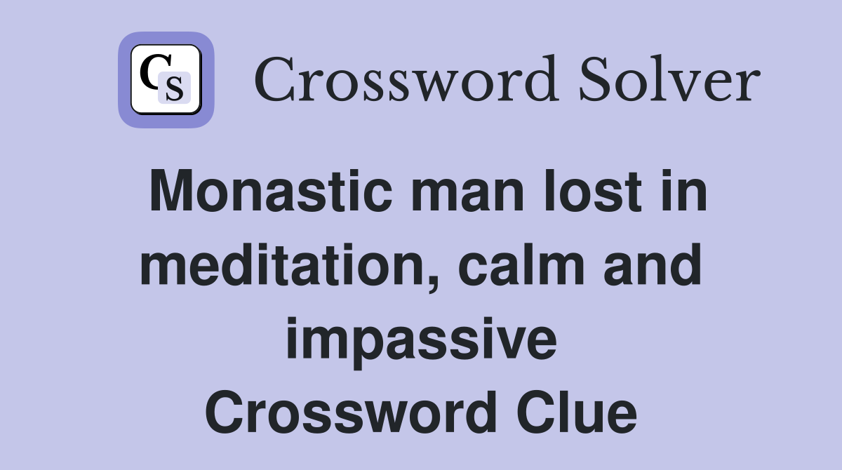 Monastic man lost in meditation, calm and impassive Crossword Clue
