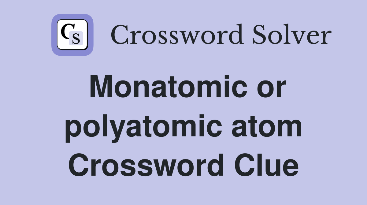 Monatomic or polyatomic atom Crossword Clue