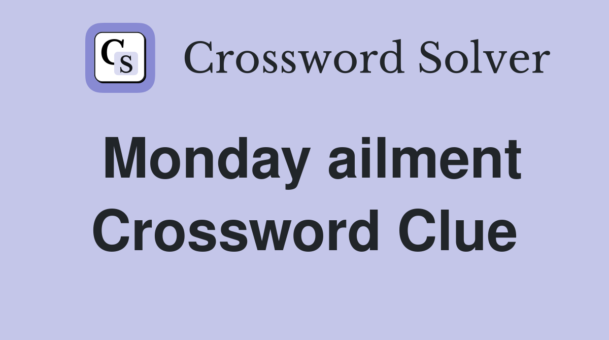 Monday ailment Crossword Clue