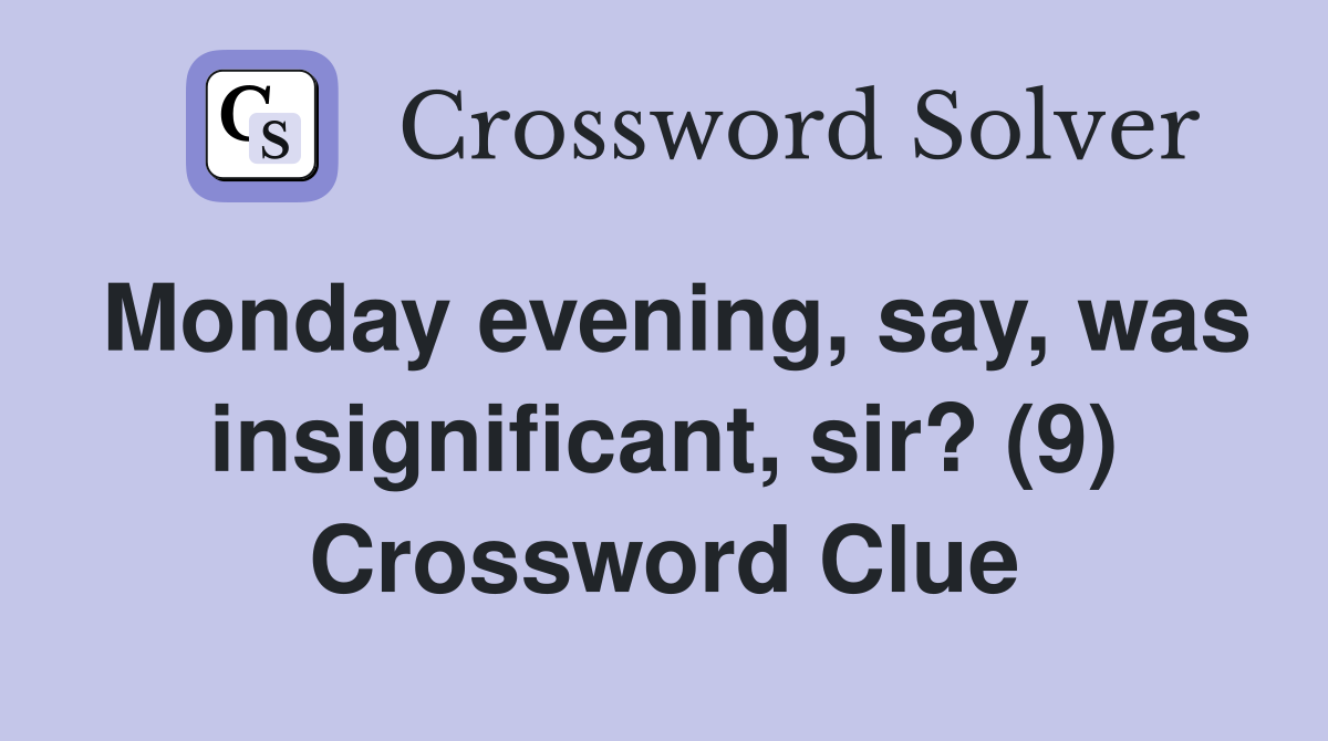 Monday evening, say, was insignificant, sir? (9) Crossword Clue