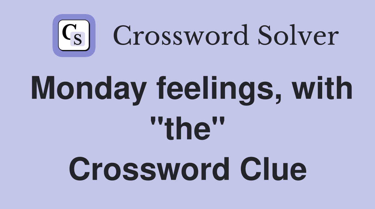 Monday feelings, with "the" Crossword Clue