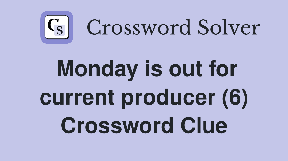 Monday is out for current producer (6) Crossword Clue