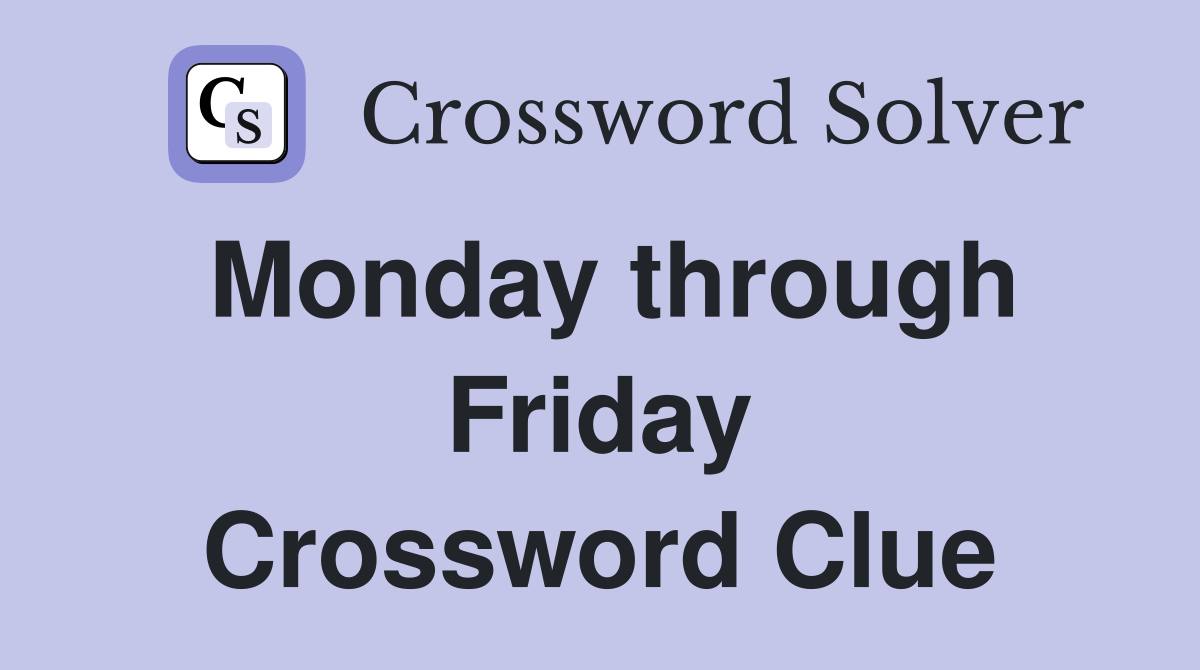 Monday through Friday Crossword Clue