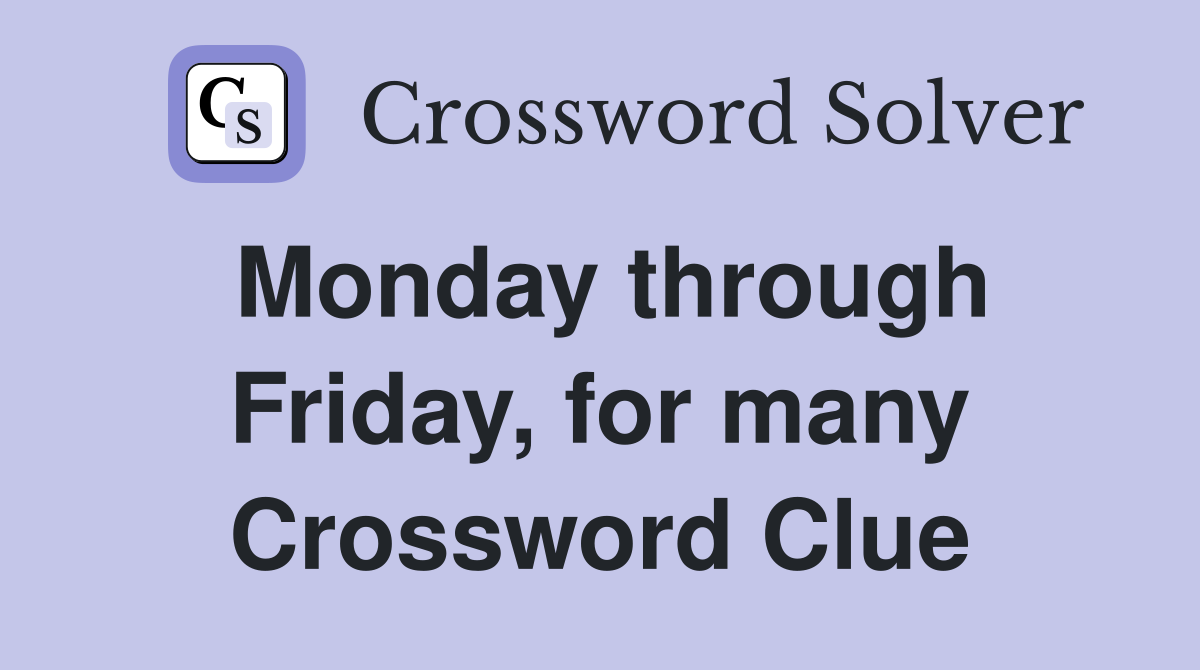 Monday through Friday, for many Crossword Clue