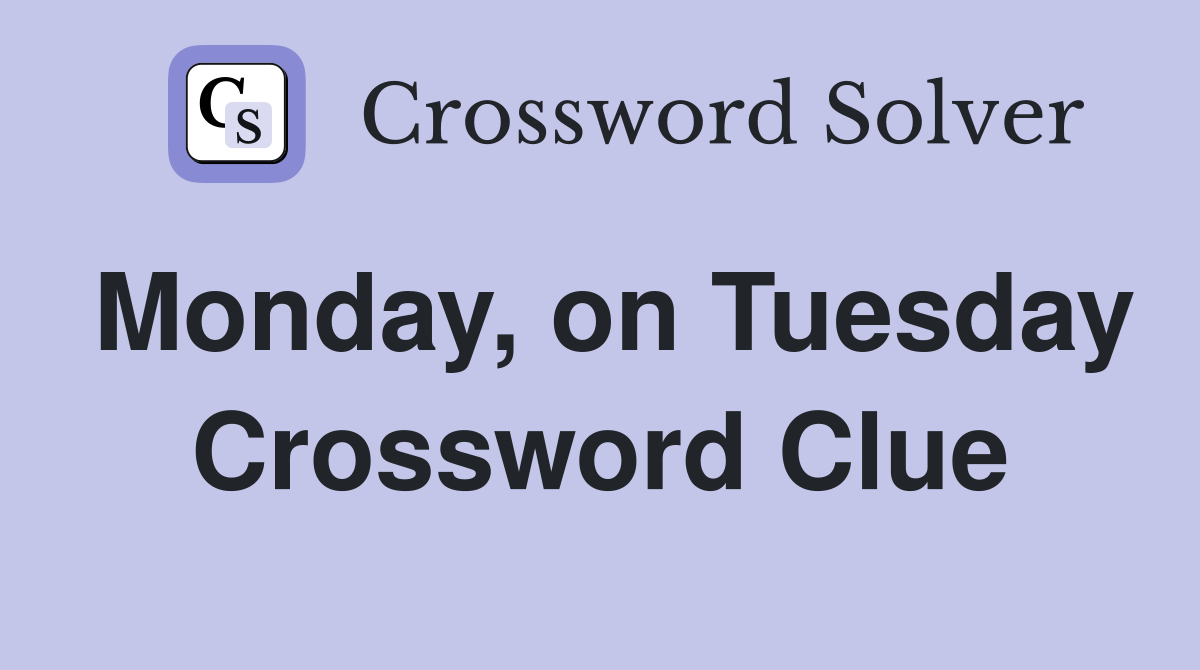 Monday, on Tuesday Crossword Clue