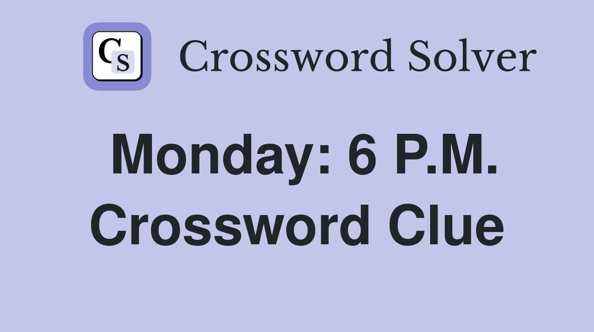 Monday: 6 P.M. Crossword Clue