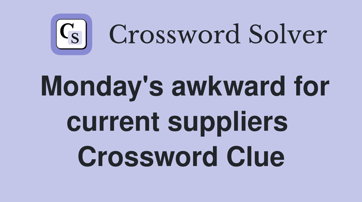 Monday's awkward for current suppliers  Crossword Clue