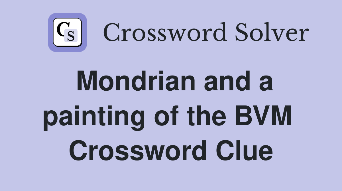 Mondrian and a painting of the BVM  Crossword Clue