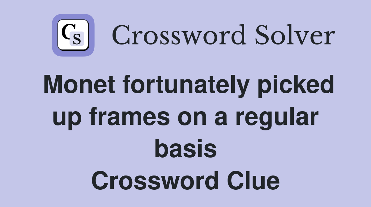 Monet fortunately picked up frames on a regular basis Crossword Clue