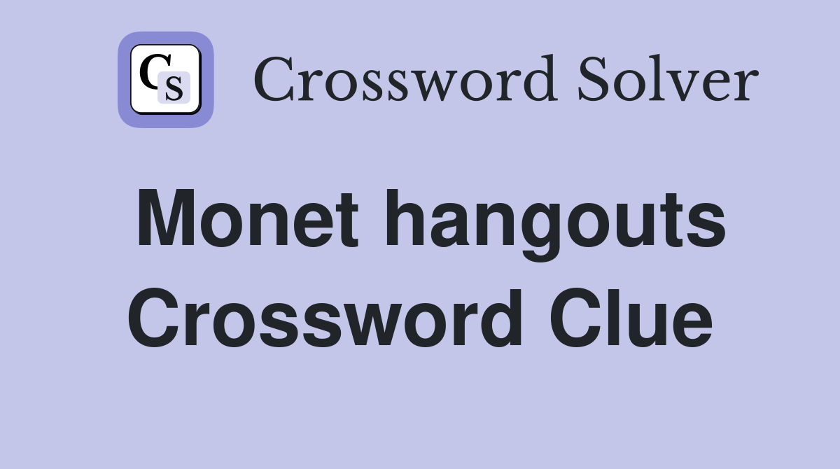 Monet hangouts Crossword Clue