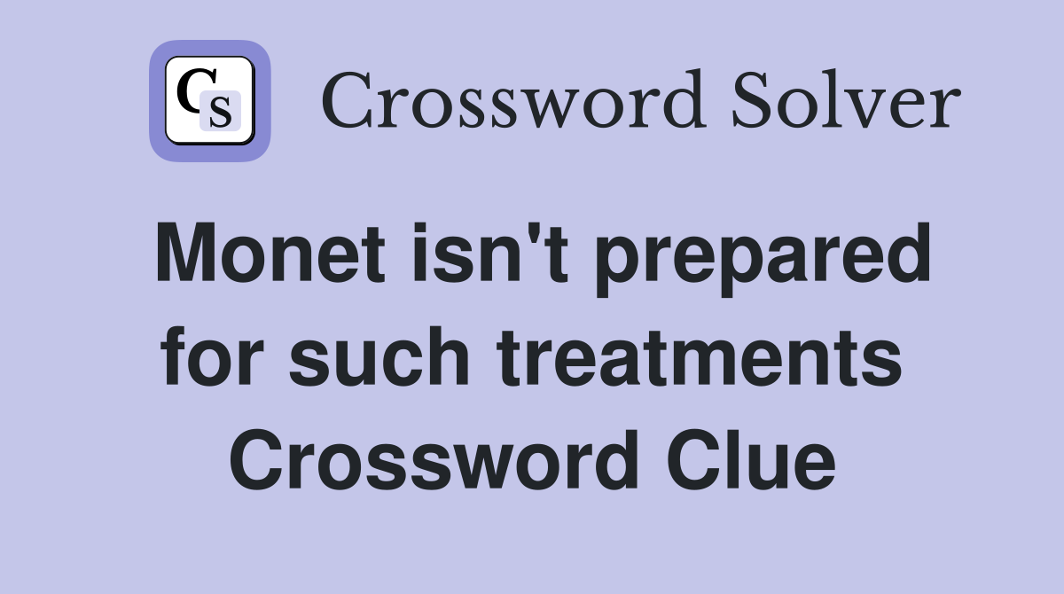 Monet isn't prepared for such treatments Crossword Clue