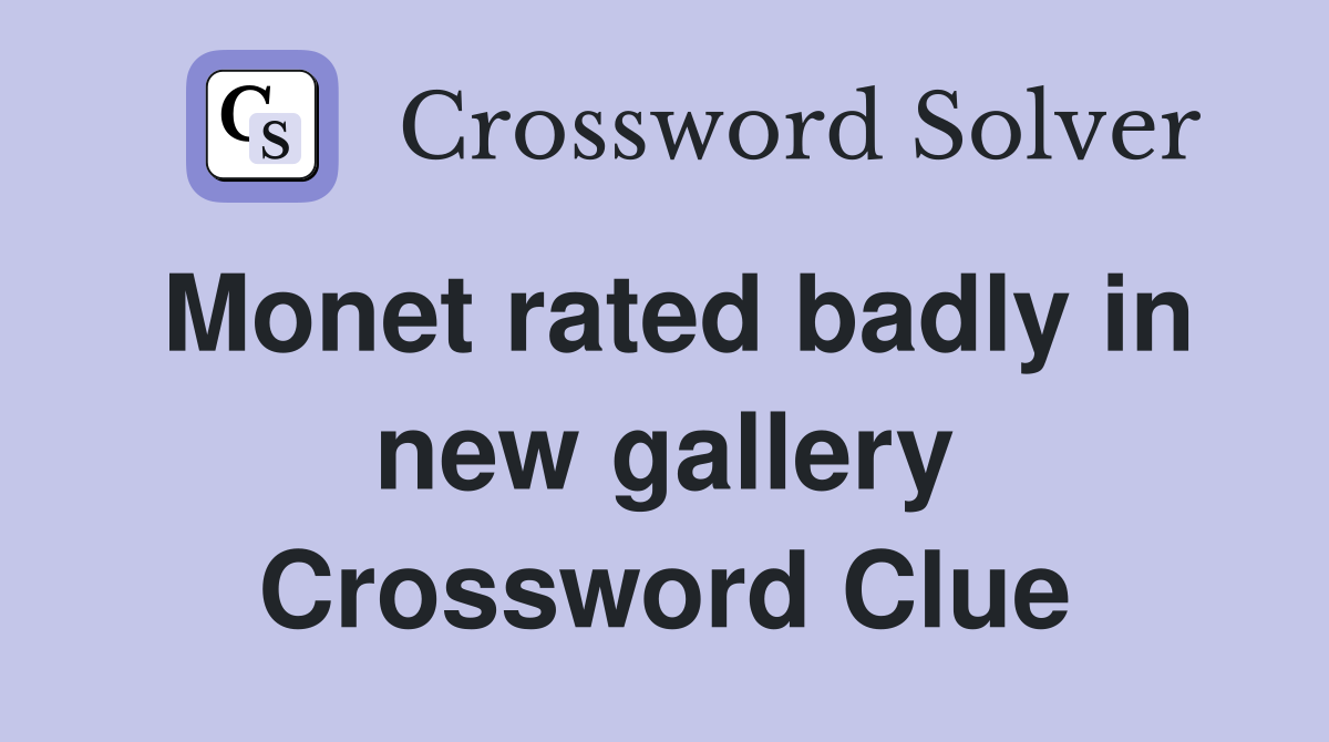 Monet rated badly in new gallery Crossword Clue
