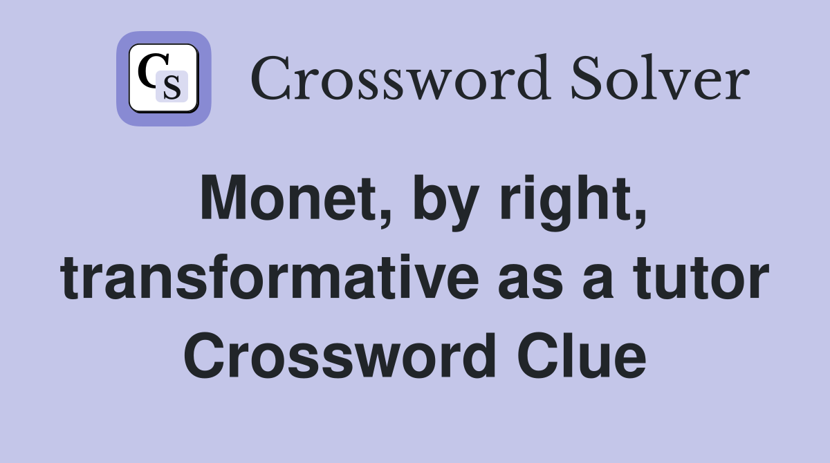 Monet, by right, transformative as a tutor Crossword Clue