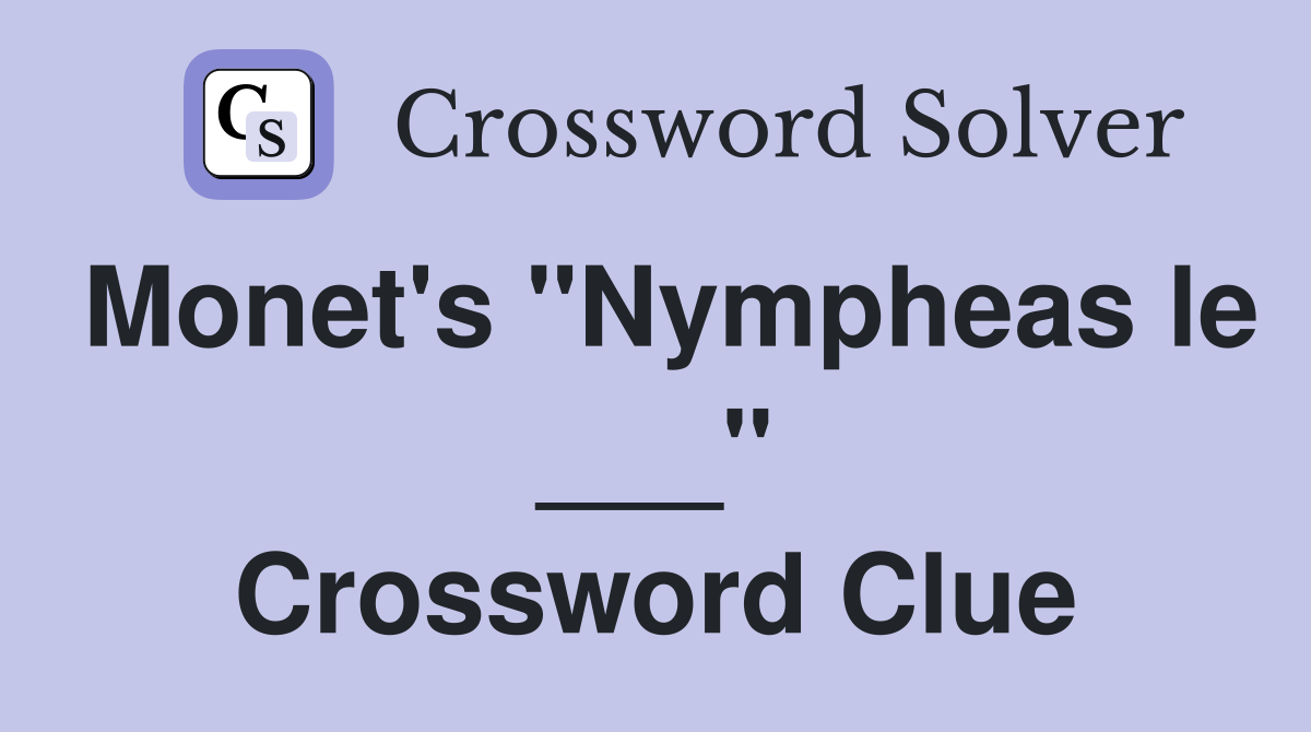 Monet's "Nympheas le ___" Crossword Clue