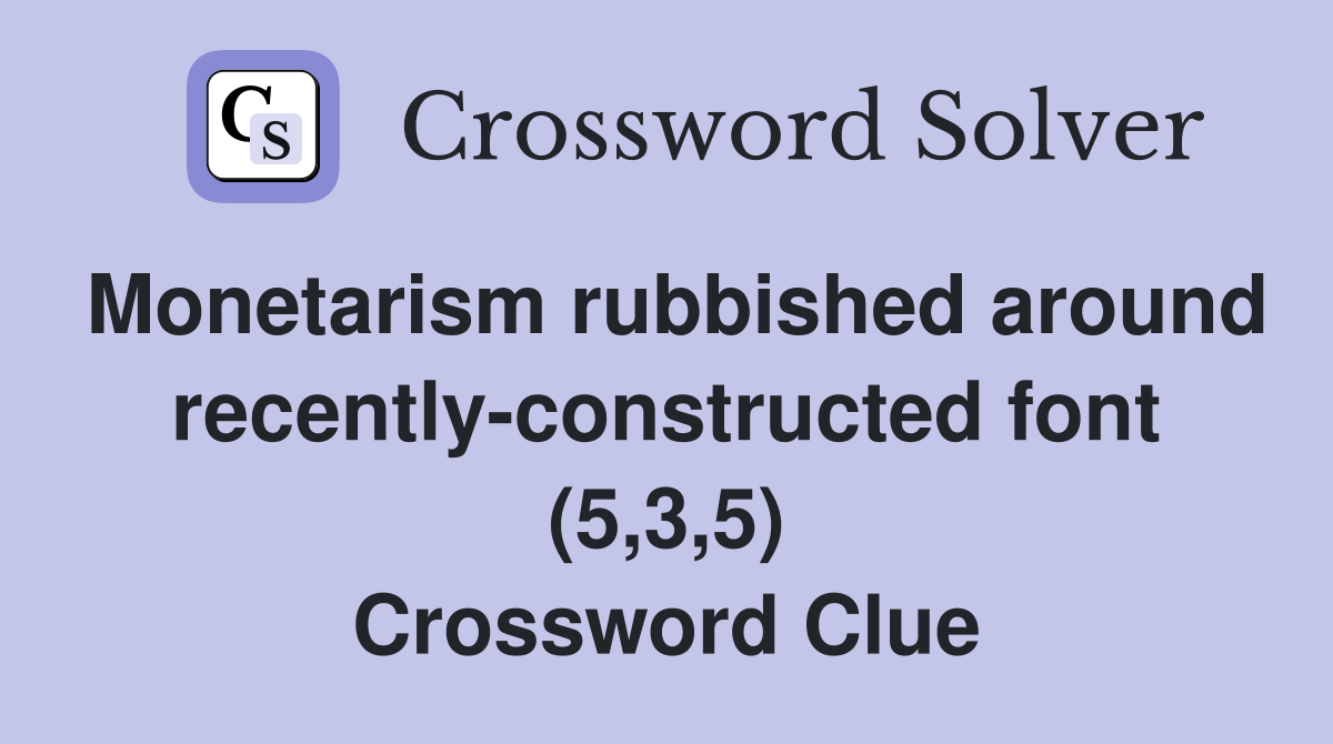 Monetarism rubbished around recently-constructed font (5,3,5) Crossword Clue