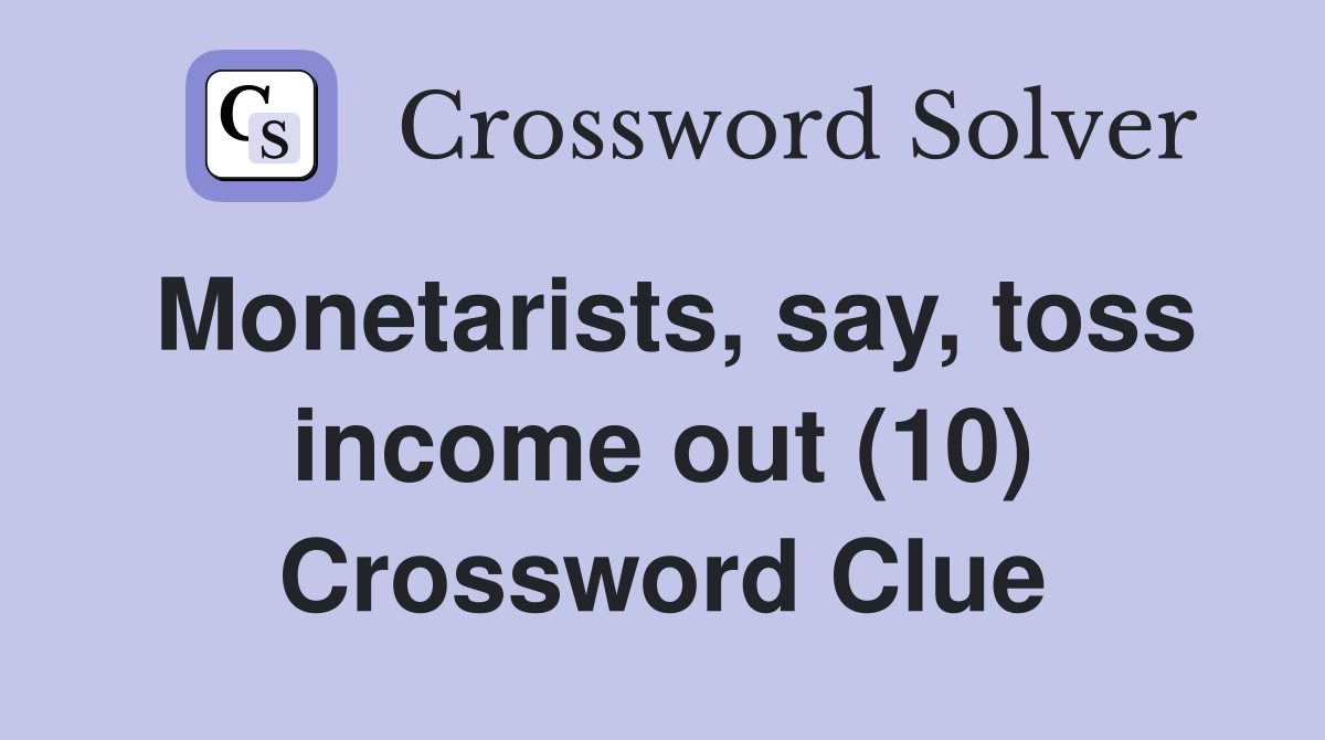 Monetarists, say, toss income out (10) Crossword Clue