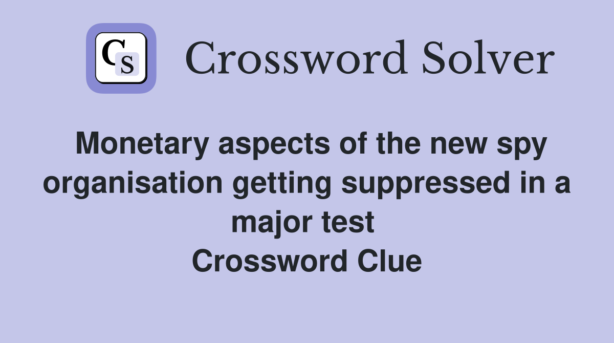 Monetary aspects of the new spy organisation getting suppressed in a major test  Crossword Clue