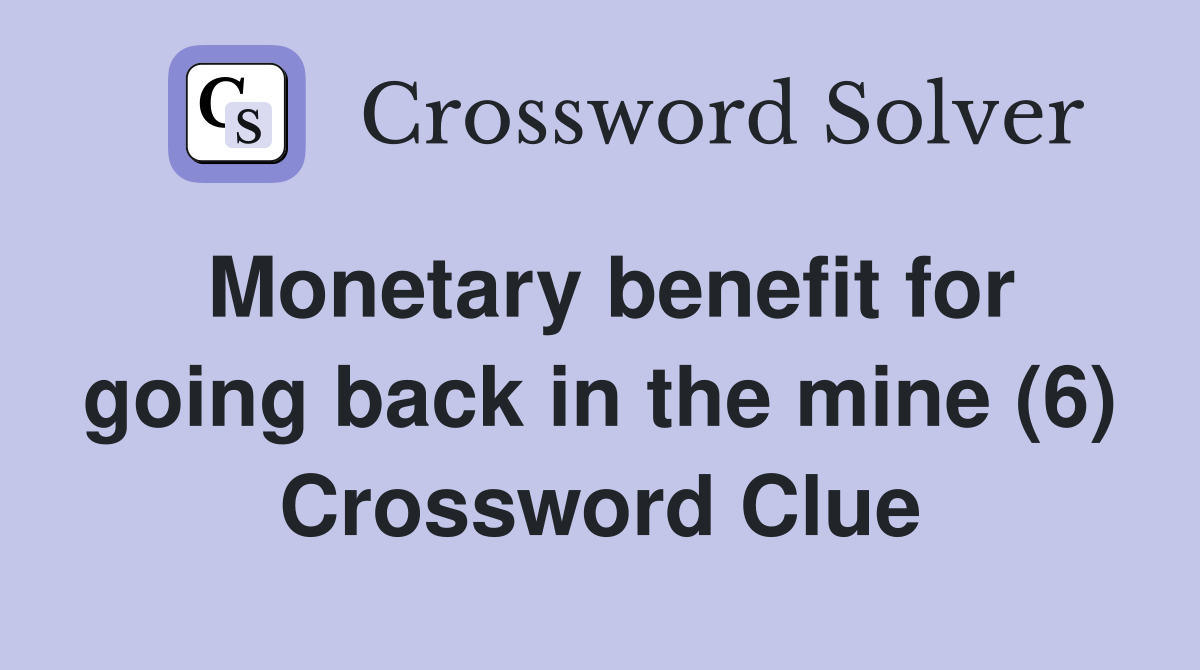 Monetary benefit for going back in the mine (6) Crossword Clue