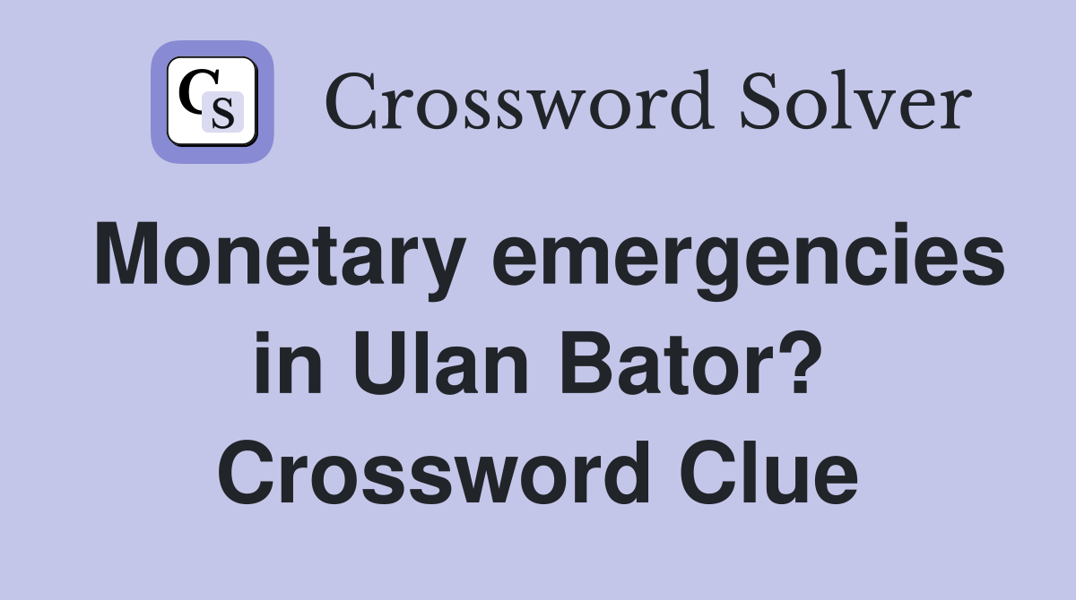 Monetary emergencies in Ulan Bator? Crossword Clue