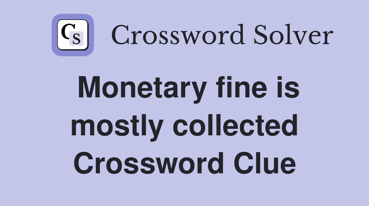 Monetary fine is mostly collected Crossword Clue