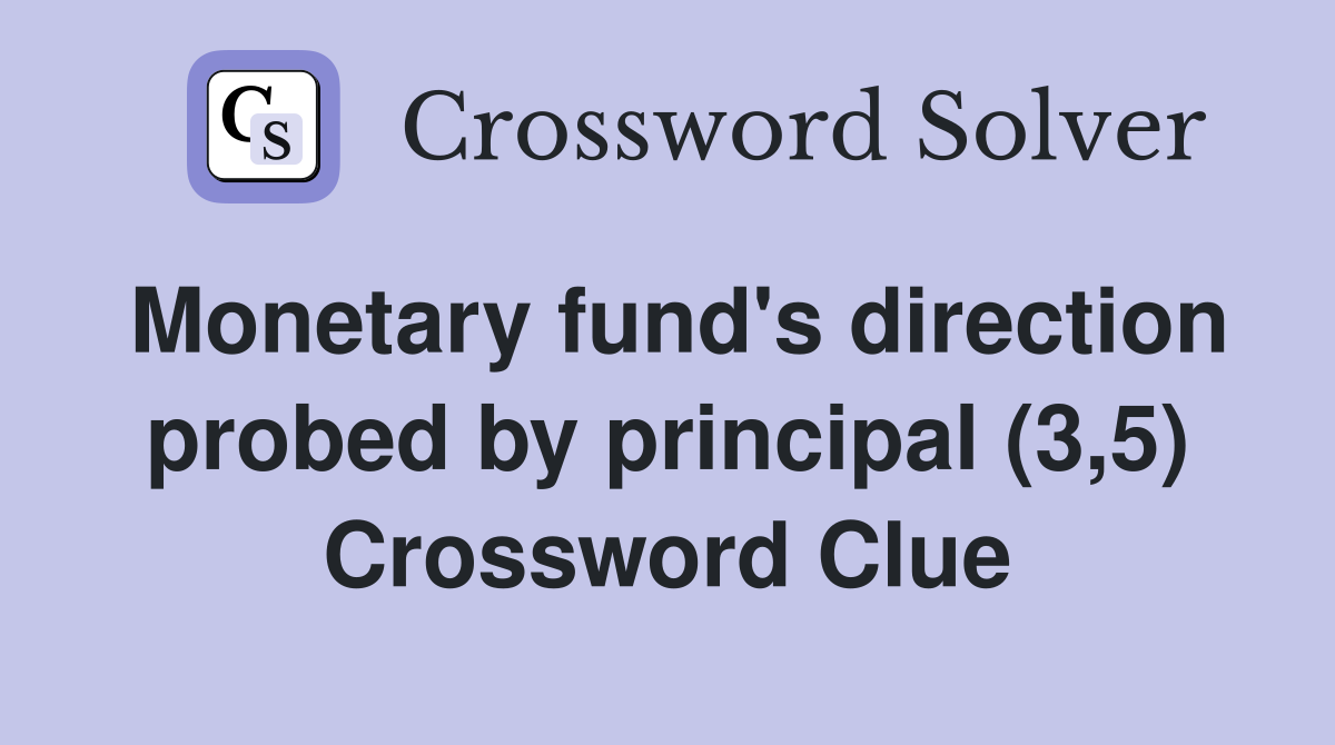 Monetary fund's direction probed by principal (3,5) Crossword Clue