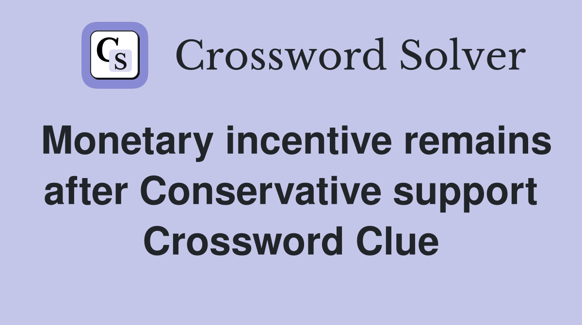 Monetary incentive remains after Conservative support Crossword Clue
