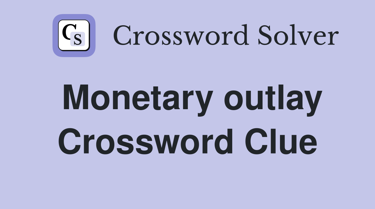 Monetary outlay Crossword Clue
