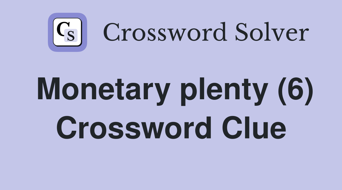 Monetary plenty (6) Crossword Clue