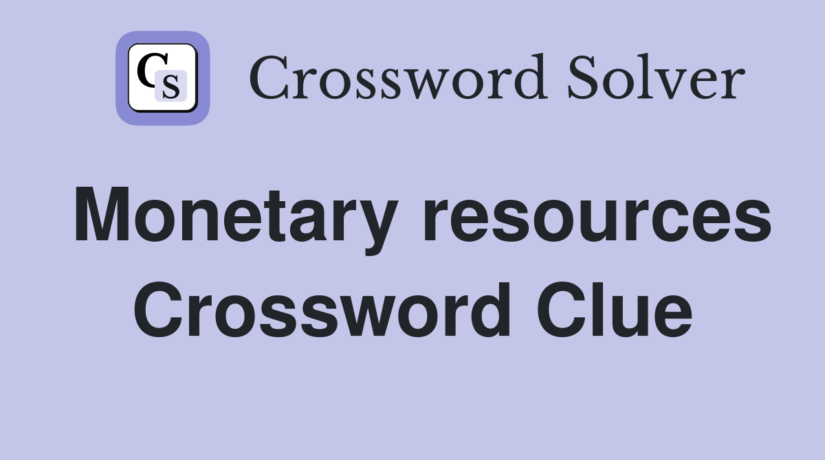 Monetary resources Crossword Clue