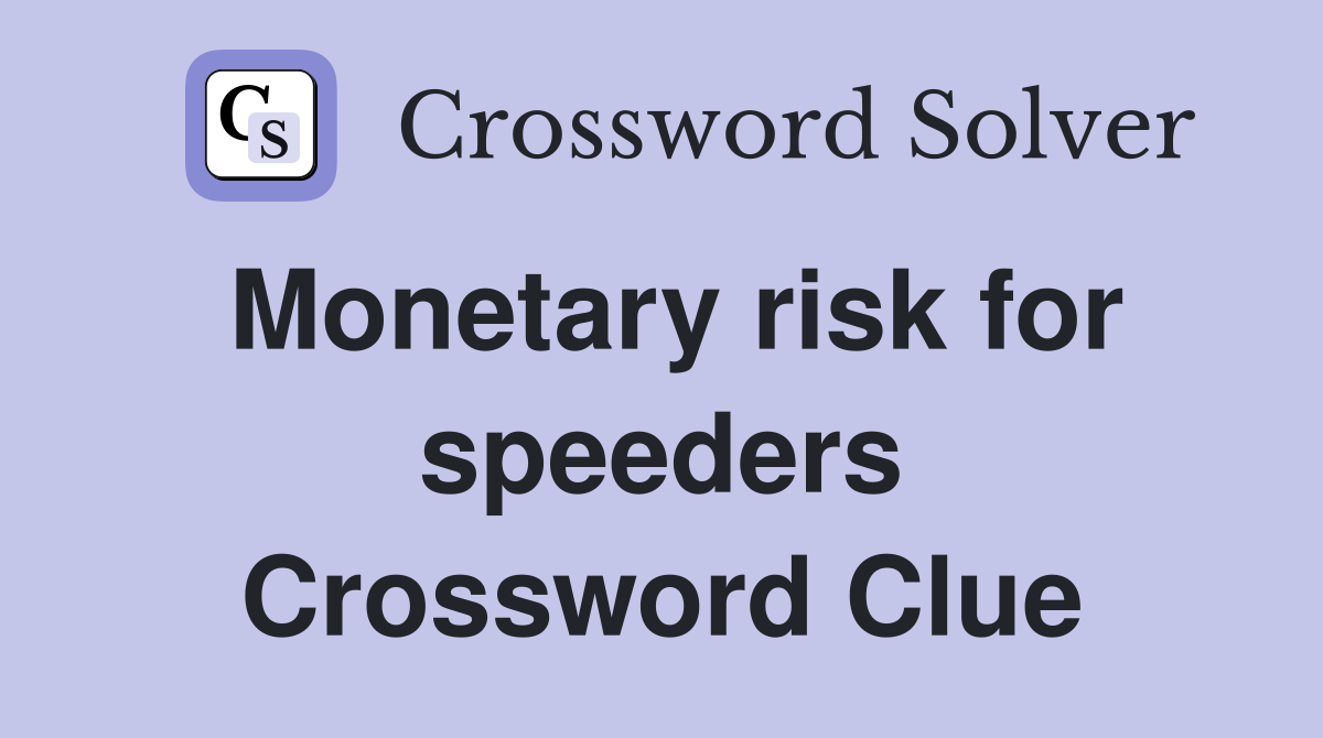 Monetary risk for speeders Crossword Clue